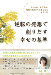 逆転の発想で創りだす幸せの基準　～比べない、解放する、周囲の期待から自由になる子育て法～